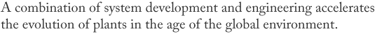 A combination of system development and engineering accelerates the evolution of plants in the age of the global environment.